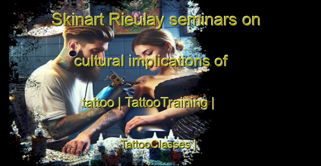 Skinart Rieulay seminars on cultural implications of tattoo | TattooTraining | TattooClasses | SkinartTraining-France